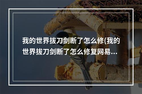 我的世界拔刀剑断了怎么修(我的世界拔刀剑断了怎么修复网易)