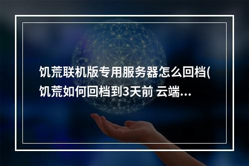 饥荒联机版专用服务器怎么回档(饥荒如何回档到3天前 云端服务器)