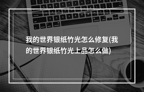 我的世界银纸竹光怎么修复(我的世界银纸竹光上品怎么做)