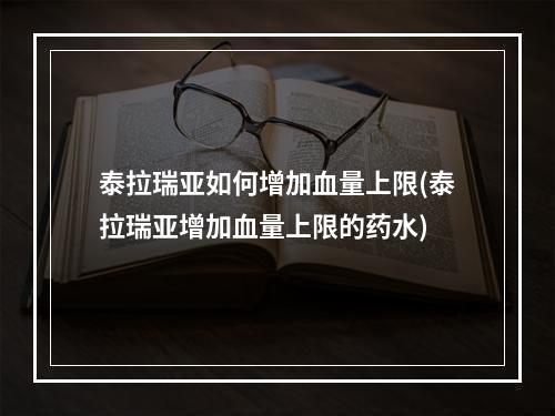 泰拉瑞亚如何增加血量上限(泰拉瑞亚增加血量上限的药水)