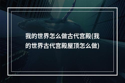 我的世界怎么做古代宫殿(我的世界古代宫殿屋顶怎么做)