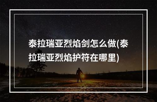 泰拉瑞亚烈焰剑怎么做(泰拉瑞亚烈焰护符在哪里)