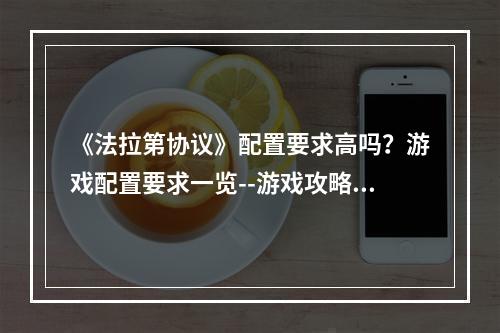 《法拉第协议》配置要求高吗？游戏配置要求一览--游戏攻略网