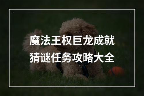 魔法王权巨龙成就猜谜任务攻略大全