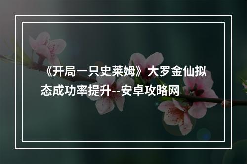 《开局一只史莱姆》大罗金仙拟态成功率提升--安卓攻略网