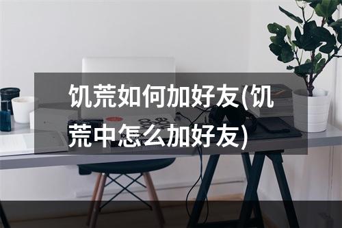 饥荒如何加好友(饥荒中怎么加好友)