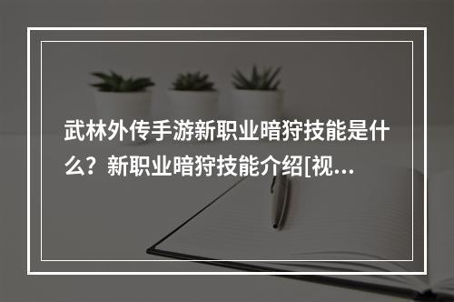 武林外传手游新职业暗狩技能是什么？新职业暗狩技能介绍[视频]--游戏攻略网