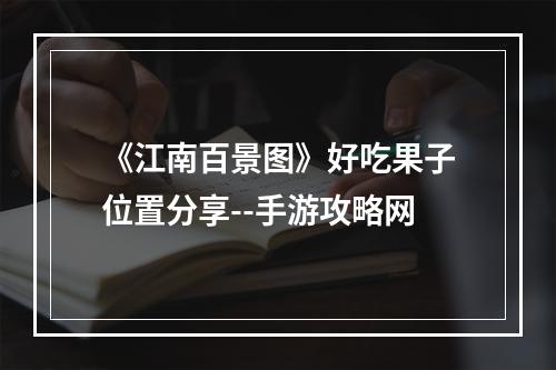 《江南百景图》好吃果子位置分享--手游攻略网