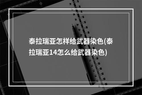 泰拉瑞亚怎样给武器染色(泰拉瑞亚14怎么给武器染色)