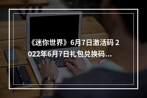 《迷你世界》6月7日激活码 2022年6月7日礼包兑换码--游戏攻略网