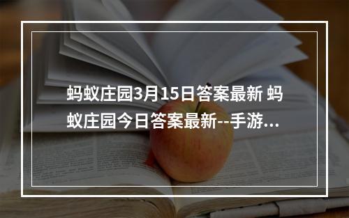 蚂蚁庄园3月15日答案最新 蚂蚁庄园今日答案最新--手游攻略网