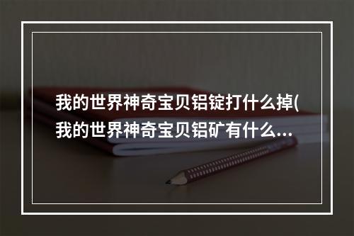 我的世界神奇宝贝铝锭打什么掉(我的世界神奇宝贝铝矿有什么用?)