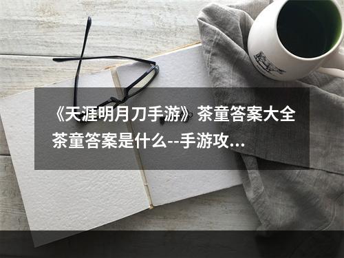 《天涯明月刀手游》茶童答案大全 茶童答案是什么--手游攻略网