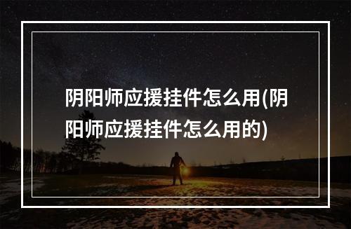 阴阳师应援挂件怎么用(阴阳师应援挂件怎么用的)