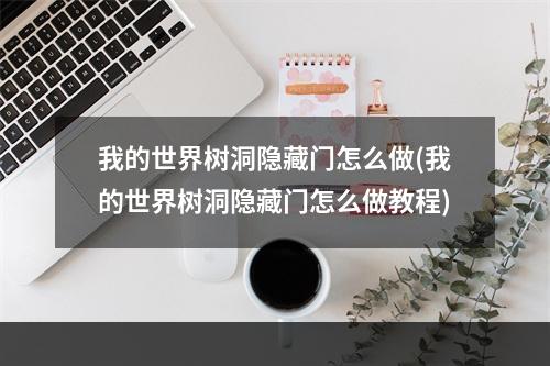 我的世界树洞隐藏门怎么做(我的世界树洞隐藏门怎么做教程)