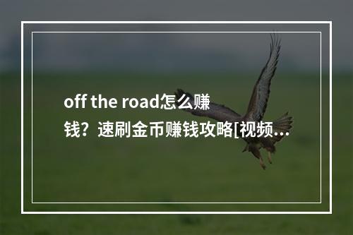 off the road怎么赚钱？速刷金币赚钱攻略[视频][多图]--游戏攻略网