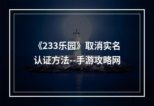 《233乐园》取消实名认证方法--手游攻略网