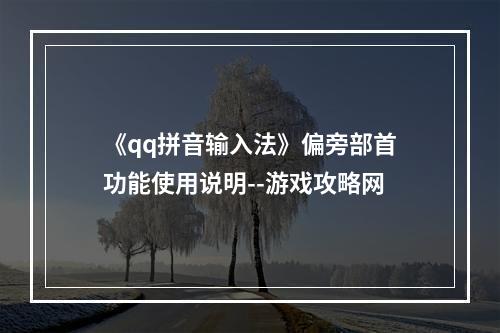 《qq拼音输入法》偏旁部首功能使用说明--游戏攻略网