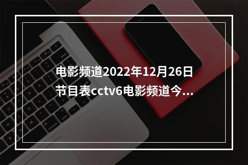 电影频道2022年12月26日节目表cctv6电影频道今天播放的节目表