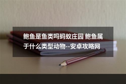 鲍鱼是鱼类吗蚂蚁庄园 鲍鱼属于什么类型动物--安卓攻略网