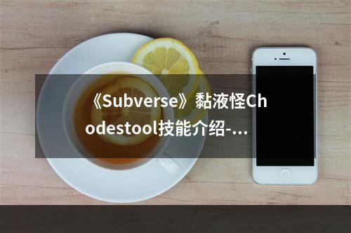 《Subverse》黏液怪Chodestool技能介绍--游戏攻略网