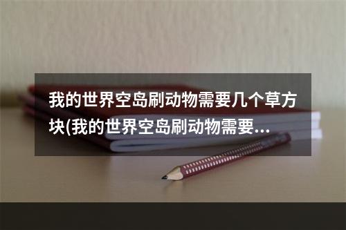 我的世界空岛刷动物需要几个草方块(我的世界空岛刷动物需要几个草方块才能刷)