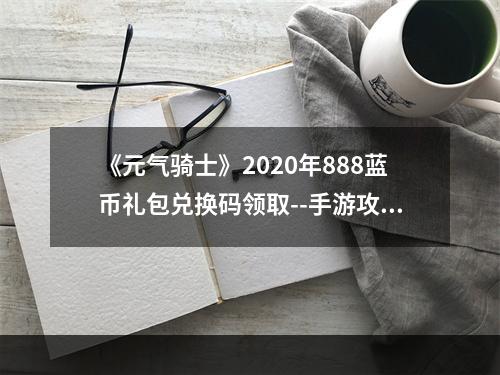 《元气骑士》2020年888蓝币礼包兑换码领取--手游攻略网