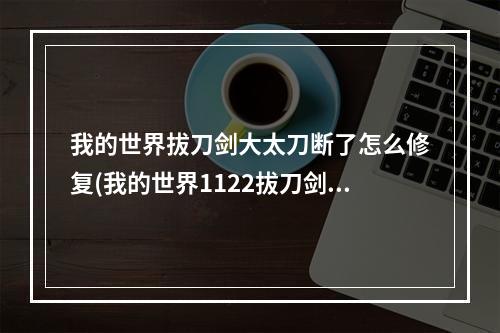 我的世界拔刀剑大太刀断了怎么修复(我的世界1122拔刀剑大太刀怎么修复)