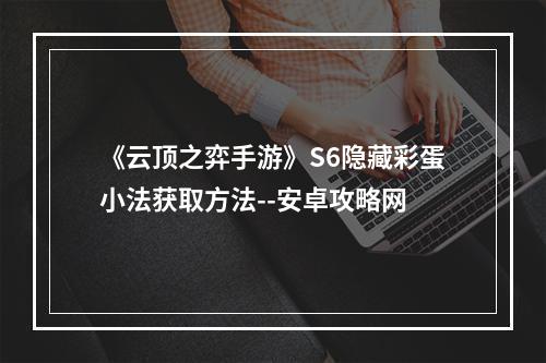 《云顶之弈手游》S6隐藏彩蛋小法获取方法--安卓攻略网