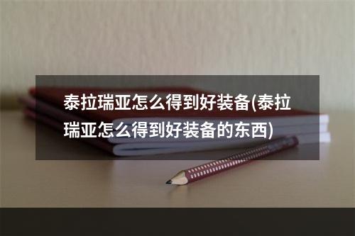 泰拉瑞亚怎么得到好装备(泰拉瑞亚怎么得到好装备的东西)