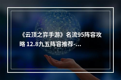 《云顶之弈手游》名流95阵容攻略 12.8九五阵容推荐--游戏攻略网