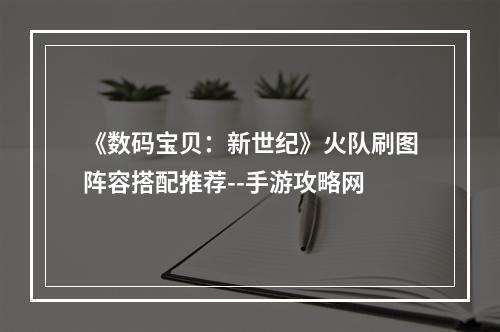 《数码宝贝：新世纪》火队刷图阵容搭配推荐--手游攻略网