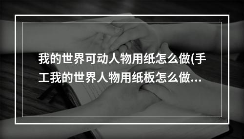 我的世界可动人物用纸怎么做(手工我的世界人物用纸板怎么做)