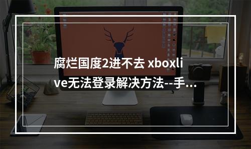 腐烂国度2进不去 xboxlive无法登录解决方法--手游攻略网