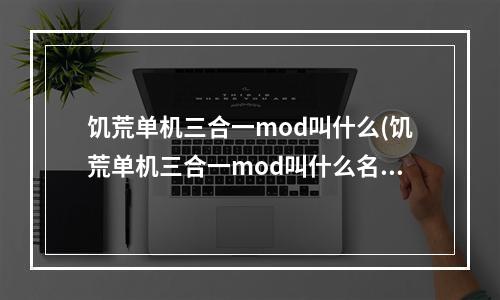 饥荒单机三合一mod叫什么(饥荒单机三合一mod叫什么名字)