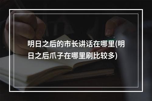 明日之后的市长讲话在哪里(明日之后爪子在哪里刷比较多)