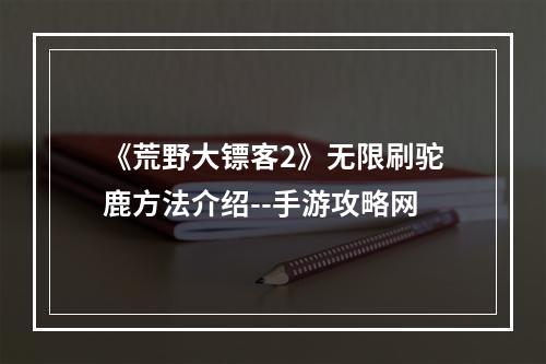 《荒野大镖客2》无限刷驼鹿方法介绍--手游攻略网