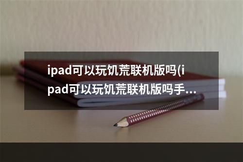 ipad可以玩饥荒联机版吗(ipad可以玩饥荒联机版吗手游)