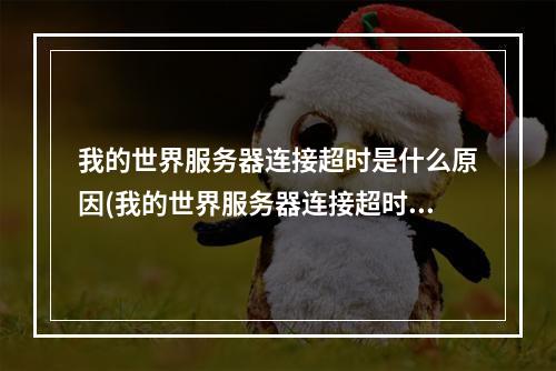 我的世界服务器连接超时是什么原因(我的世界服务器连接超时是什么原因呢)