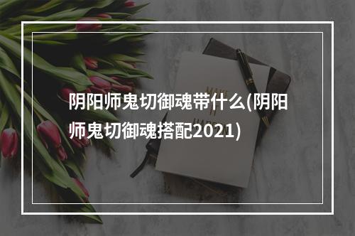 阴阳师鬼切御魂带什么(阴阳师鬼切御魂搭配2021)