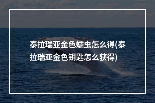 泰拉瑞亚金色蠕虫怎么得(泰拉瑞亚金色钥匙怎么获得)