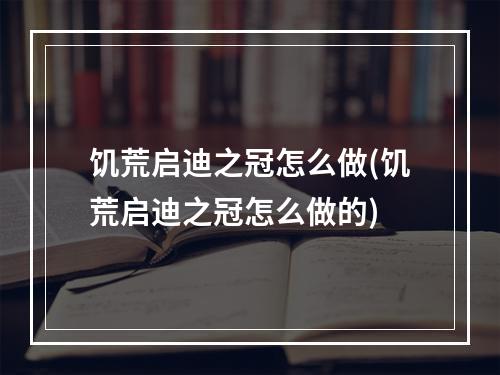 饥荒启迪之冠怎么做(饥荒启迪之冠怎么做的)