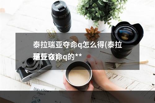 泰拉瑞亚夺命q怎么得(泰拉瑞亚夺命q的**
是什么)