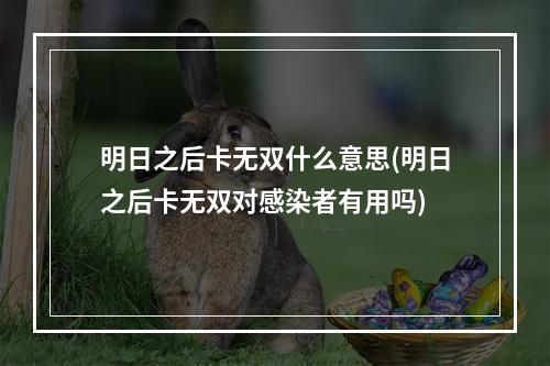 明日之后卡无双什么意思(明日之后卡无双对感染者有用吗)