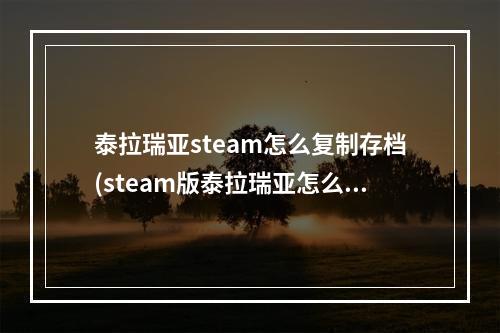 泰拉瑞亚steam怎么复制存档(steam版泰拉瑞亚怎么复制存档)