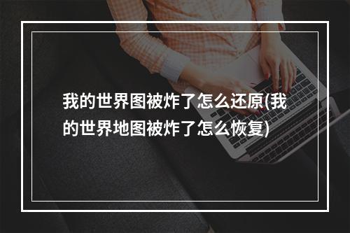 我的世界图被炸了怎么还原(我的世界地图被炸了怎么恢复)