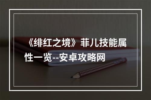 《绯红之境》菲儿技能属性一览--安卓攻略网