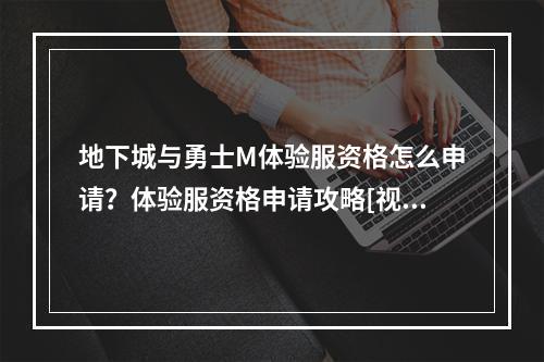 地下城与勇士M体验服资格怎么申请？体验服资格申请攻略[视频][多图]--安卓攻略网