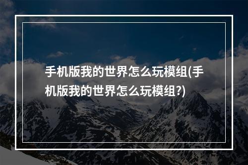 手机版我的世界怎么玩模组(手机版我的世界怎么玩模组?)