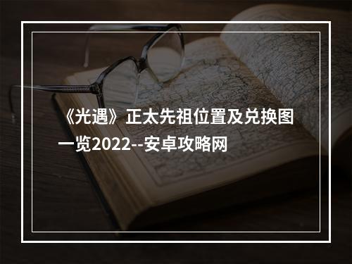 《光遇》正太先祖位置及兑换图一览2022--安卓攻略网